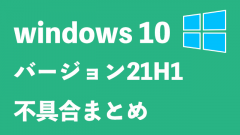 [Windows 10]バージョン21H1で確認されている不具合まとめ