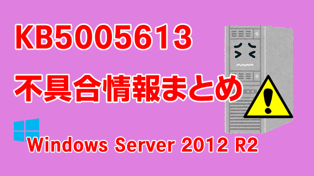 Windows Server 2012 R2向け累積更新プログラム「KB5005613」不具合情報まとめ