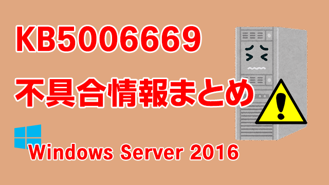 Windows Server 2016向け累積更新プログラム「KB5006669」不具合情報まとめ