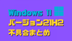 Windows 11 バージョン21H2の不具合まとめ