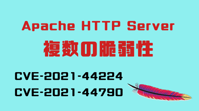 [注意]Apache HTTP Serverで複数の脆弱性を確認（CVE-2021-44224、CVE-2021-44790）