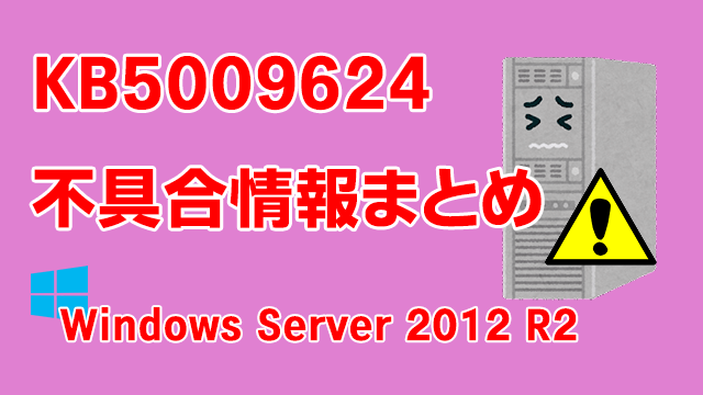 Windows Server 2012 R2向け累積更新プログラム「KB5009624」不具合情報まとめ