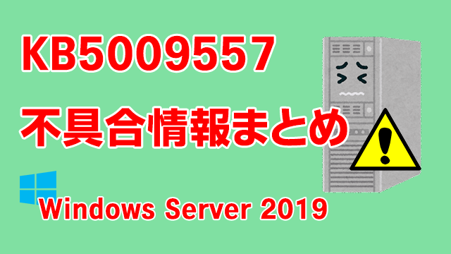 Windows Server 2019向け累積更新プログラム「KB5009557」不具合情報まとめ
