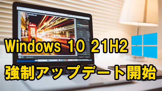 Windows 10 20H2などサポート終了間近のOSへ21H2への強制アップデートが開始