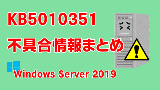 Windows Server 2019向け累積更新プログラム「KB5010351」不具合情報まとめ