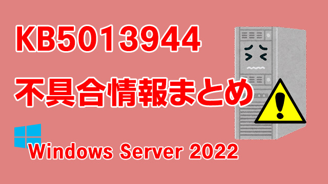 Windows Server 2022向け累積更新プログラム「KB5013944」不具合情報まとめ