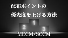 [SCCM/MECM]配布ポイントの優先度を上げて帯域の圧迫を軽減しよう!