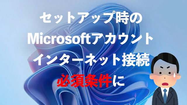 [Windows 11 Pro]22H2からセットアップ時にMicrosoftアカウントとインターネット必須に
