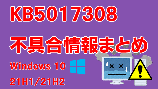 Windows 10 21H1/21H2向け累積更新プログラム「KB5017308」不具合情報 