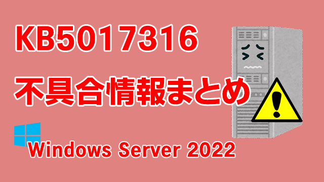 Windows Server 2022向け累積更新プログラム「KB5017316」不具合情報まとめ