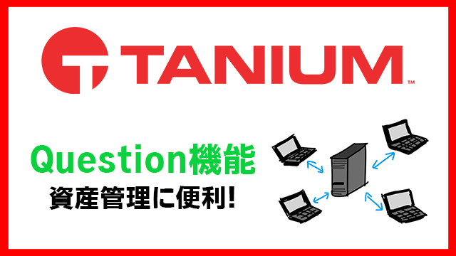 資産管理が楽に‼TaniumのQuestion機能を使ってみよう