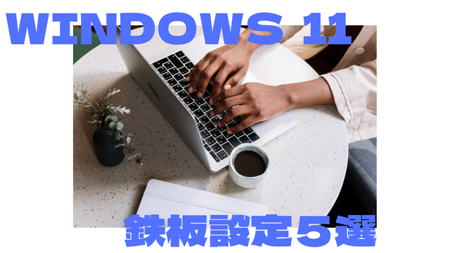 [Windows 11]PCがもっと快適に使える鉄板設定5選!!