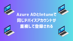 [Autopilot]Azure ADとIntuneに同じデバイスアカウントが重複して登録される不具合