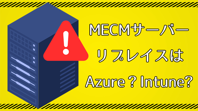 Windows Server 2012/2012 R2延長サポート終了間近！MECM(SCCM)サーバーのリプレイスはAzure？Intune？