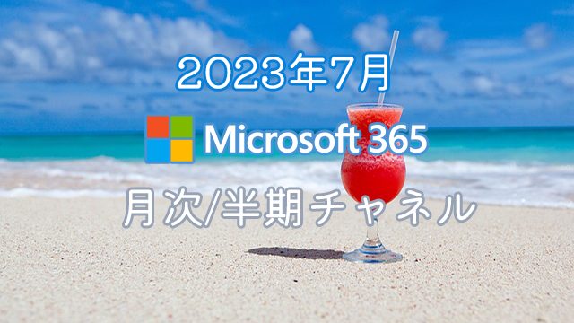 [Microsoft 365アプリ]2023年7月の半期/月次チャネル更新プログラム公開！