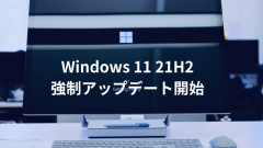 Windows 11 21H2、22H2以降へ強制アップデート開始
