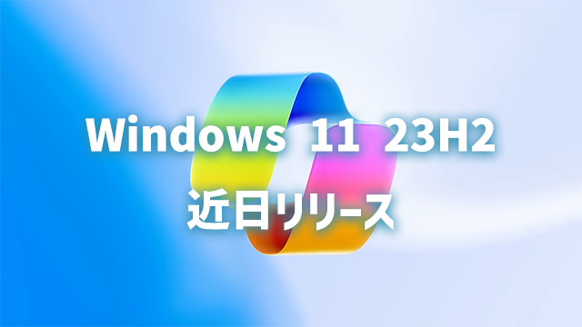 Windows 11 23H2は9月27日リリース!!業務効率化にCopilotはじめ新機能