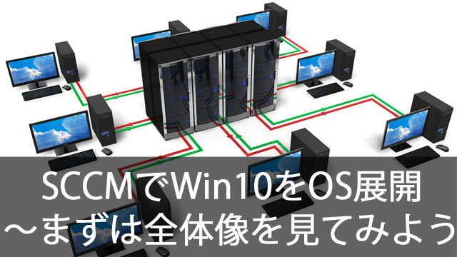 SCCMでWindows10をOS展開!~まずは全体像を把握しよう