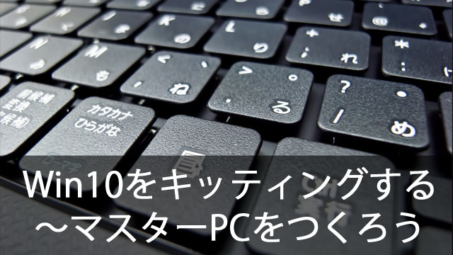 クローニングでWindows10を簡単キッティング！～マスターPCをつくる時のポイント