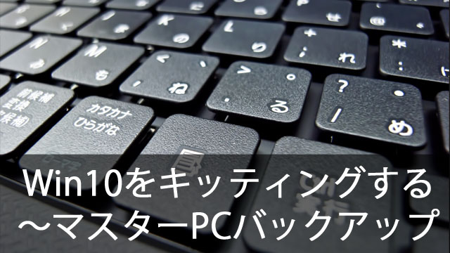 クローニングでWindows10を簡単キッティング！～マスターPCをバックアップする