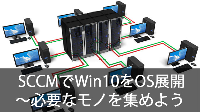SCCMでWindows10をOS展開！～環境構築に必要なものを用意しよう