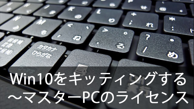 クローニングでWindows10を簡単キッティング！～マスターPCのライセンスについて
