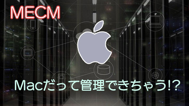 [MECM/SCCM]Macだって管理できちゃう!?Windows以外のPCを管理する場合の注意点