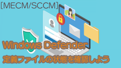 [MECM/SCCM]Windows Defenderの定義ファイルの状態を確認してみよう