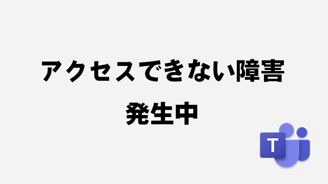 [障害]Microsoft Teamsにエラーでアクセスできない