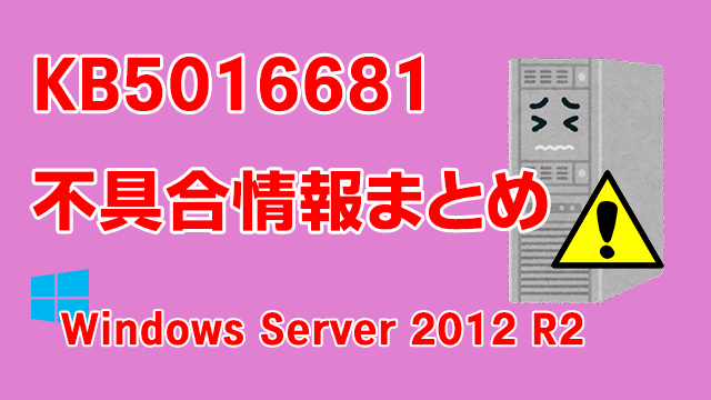 Windows Server 2012 R2向け累積更新プログラム「KB5016681」不具合情報まとめ
