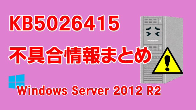 Windows Server 2012 R2向け累積更新プログラム「KB5026415」不具合情報まとめ