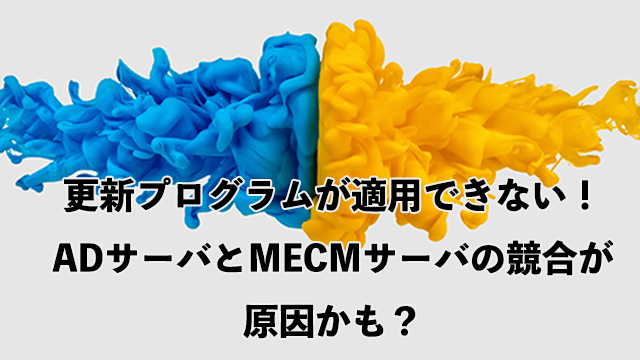 更新プログラムが適用できない！ ADサーバとMECMサーバの競合が原因かも？