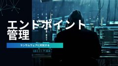ランサムウェアから考えるエンドポイント管理