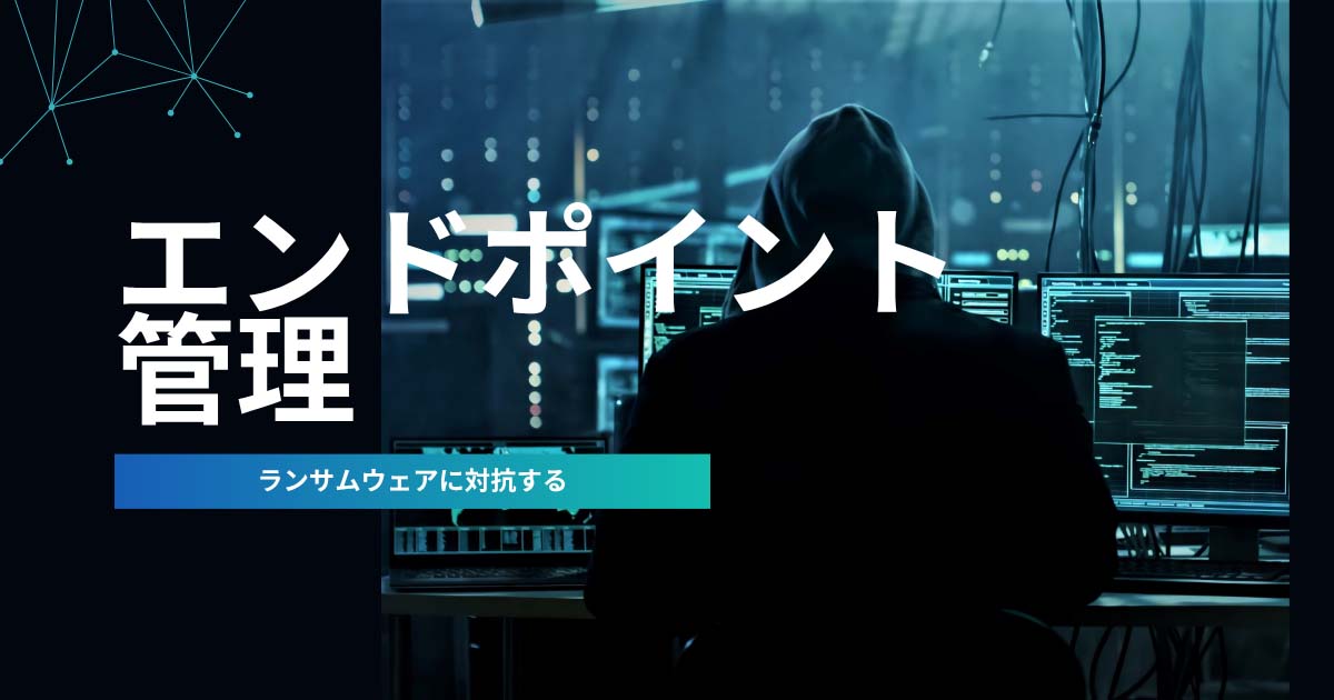 ランサムウェアから考えるエンドポイント管理