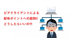ピアクライアントが配布ポイントに殺到！！どうすればいいの？！