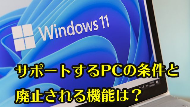 サポートするPCの条件は？ 廃止されるWindows 10の機能や アプリは？