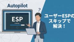 AutopilotのESPが毎回表示される？サインイン時のESPをスキップする方法