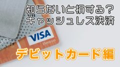 知らないと損する？キャッシュレス決済 - デビットカード編
