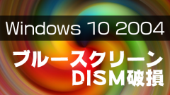 Windows 10 2004に強制アップデートをするとブルースクリーン発生!DISMにも問題が