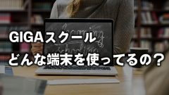 GIGAスクールってどんな端末を使ってるの？