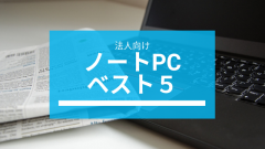 アーザスが勝手にお勧めする法人(ビジネス用)ノートPCベスト5