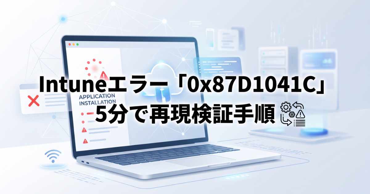 【Intune】エラー「0x87D1041C」を5分で再現!AppWorkload.logで検出ルールの不一致を確認する実践デモ手順