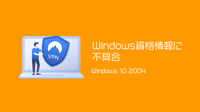 [対策あり]Windows 10 2004にVPNなどでWindows資格情報が機能しない不具合