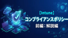 【前編】Intuneコンプライアンスポリシー入門：構成プロファイルとの違いや条件付きアクセス連携を解説