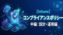 【中編】Intuneコンプライアンスポリシー実践：業務を止めない猶予期間の設計とグループ展開のポイント