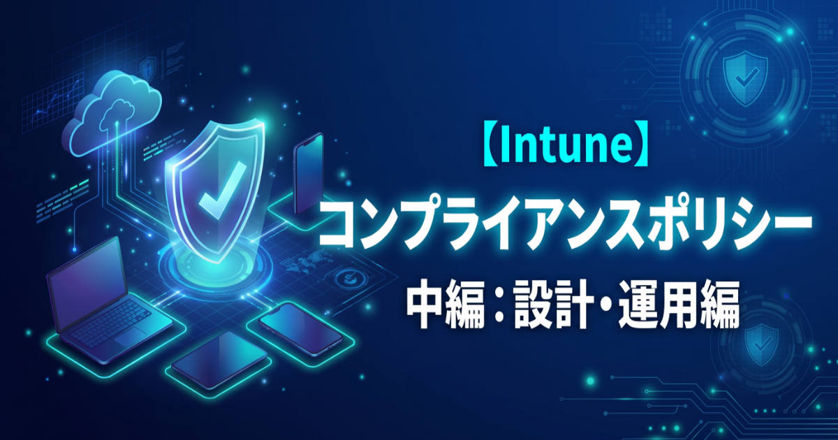 【中編】Intuneコンプライアンスポリシー実践：業務を止めない猶予期間の設計とグループ展開のポイント