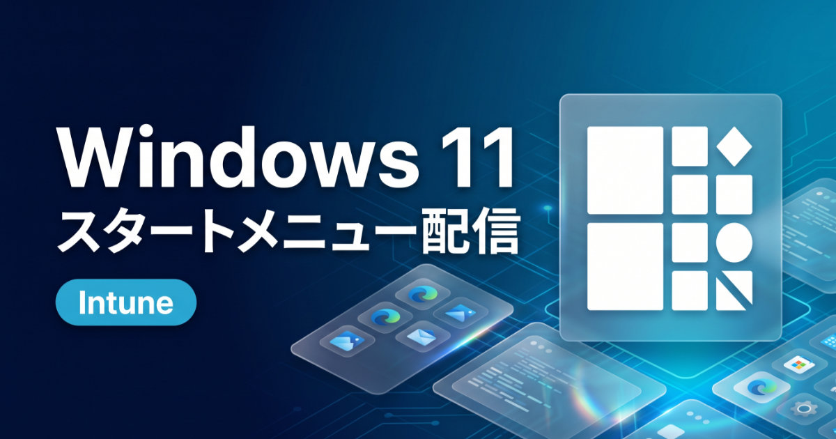 Windows 11のスタートメニューレイアウトをIntuneで制御・配信する方法【前編：JSON設計編】