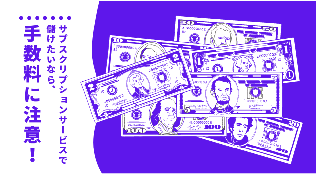サブスクリプションサービスで利益を最大化したいなら手数料に注意!