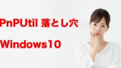 [SCCM]Windows 10のドライバー削除でPnPUtilコマンドが動かない!意外な落とし穴