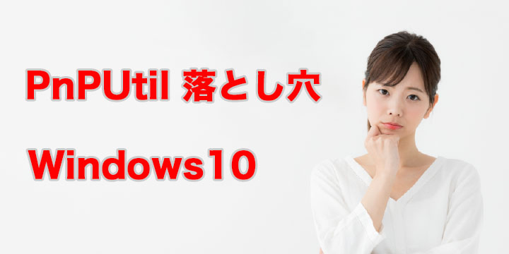 [SCCM]Windows 10のドライバー削除でPnPUtilコマンドが動かない!意外な落とし穴